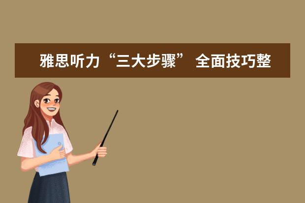 雅思听力“三大步骤” 全面技巧整理