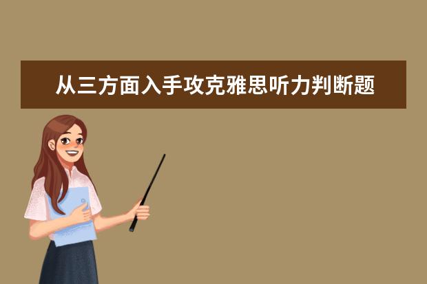 从三方面入手攻克雅思听力判断题