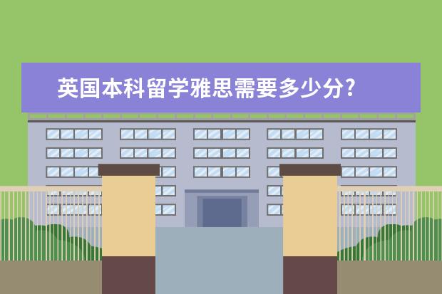 英国本科留学雅思需要多少分?  不同大学都什么要求？