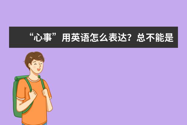 “心事”用英语怎么表达？总不能是“heart thing”吧？