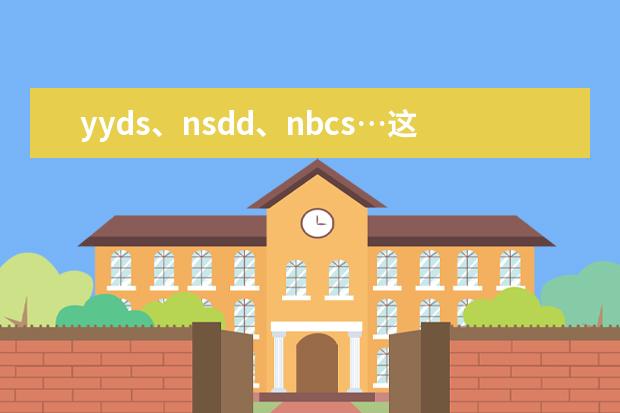 yyds、nsdd、nbcs…这些00后才能看懂的“缩写词”，你知道英文这么说吗？