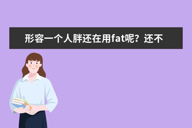 形容一个人胖还在用fat呢？还不赶紧get新词？