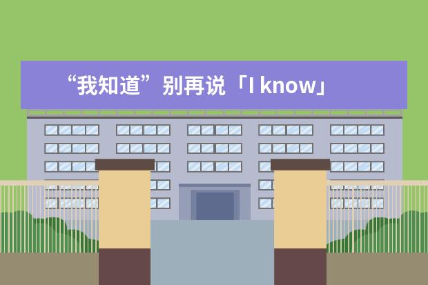 “我知道”别再说「I know」了，老外真的不常用，这些词才最地道！