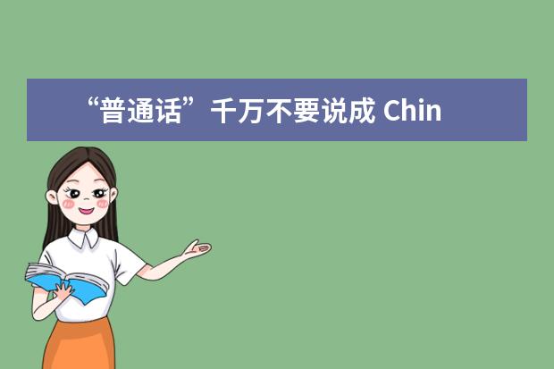 “普通话”千万不要说成 Chinese！正确的说法应该是……