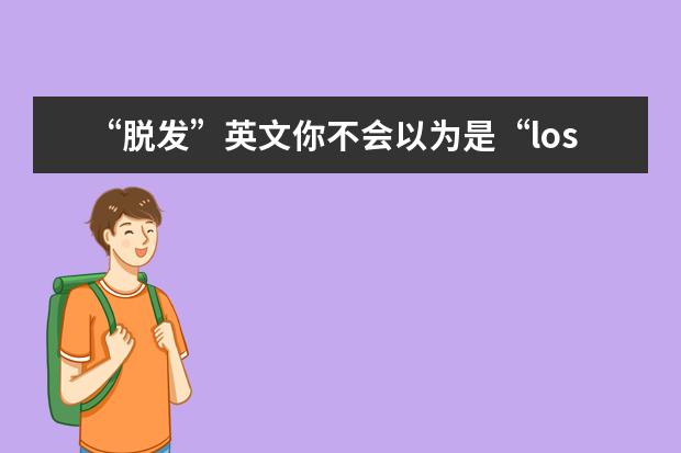 “脱发”英文你不会以为是“lose hair”吧？！这么说可就尴尬了