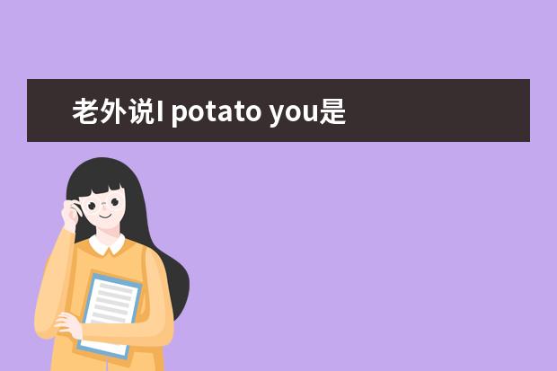 老外说I potato you是啥意思？