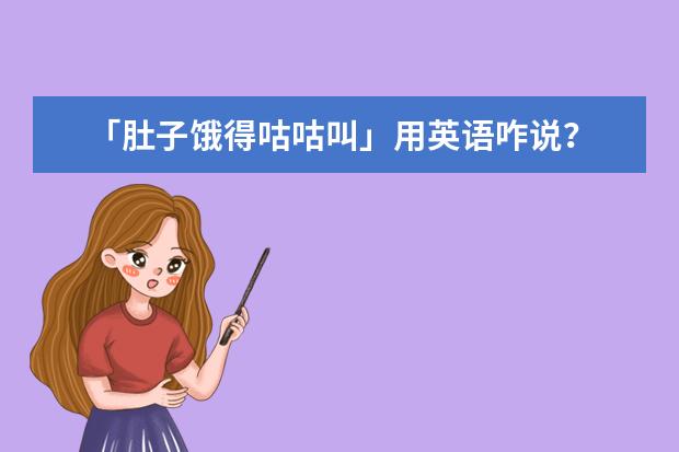 「肚子饿得咕咕叫」用英语咋说？