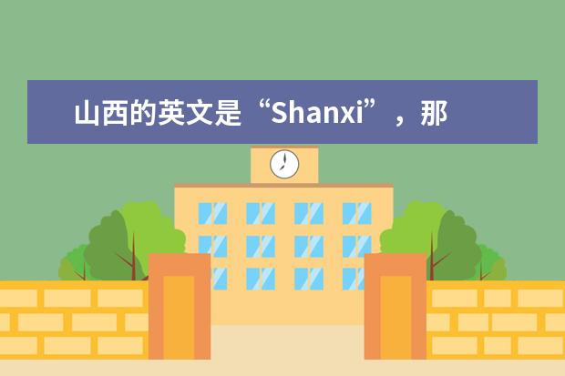 山西的英文是“Shanxi”，那陕西的英文是啥？