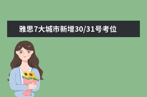 雅思7大城市新增30/31号考位！