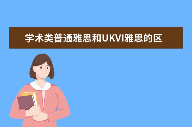 学术类普通雅思和UKVI雅思的区别