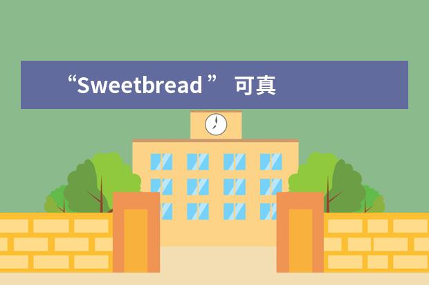 “Sweetbread ” 可真的不是“甜面包”噢！！理解错就尴尬了……