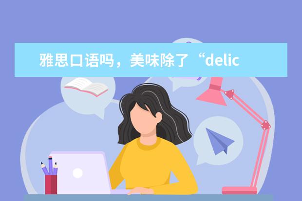 雅思口语吗，美味除了“delicious”还有哪些表达?