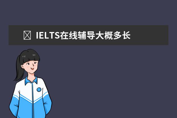 ​  IELTS在线辅导大概多长时间？