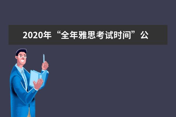 2021年“全年雅思考试时间”公布