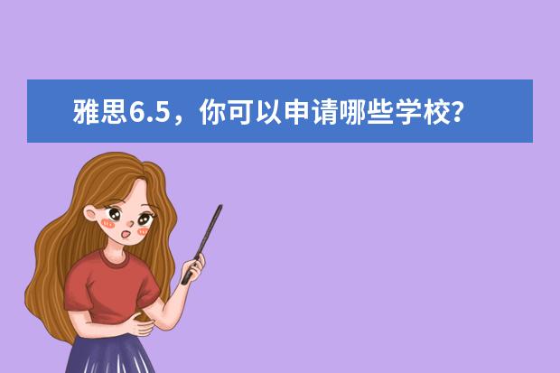 雅思6.5，你可以申请哪些学校？热门学校专业分数要求一览表