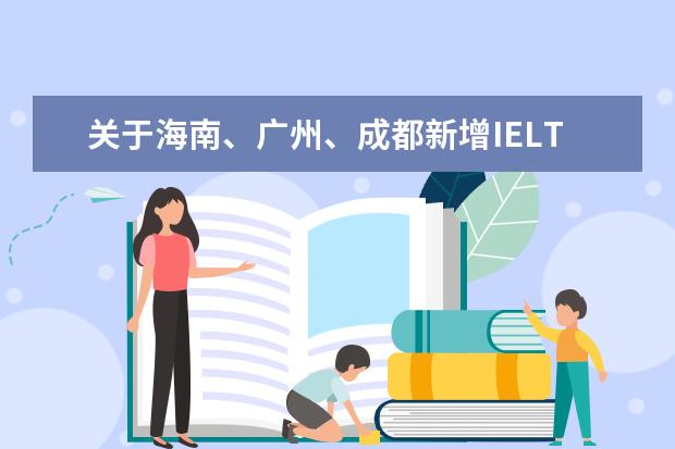 关于海南、广州、成都新增IELTS考试通知