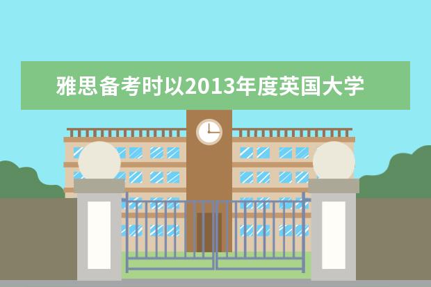 雅思备考时以2013年度英国大学排名榜作参考