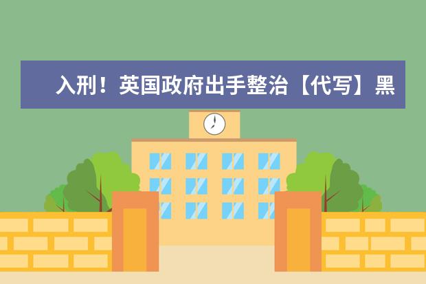 入刑！英国政府出手整治【代写】黑产业，中国留学生成重灾区！