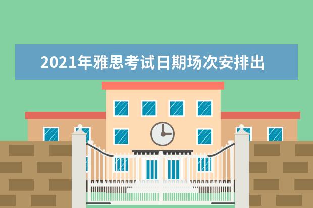 2021年雅思考试日期场次安排出炉，报名已开始