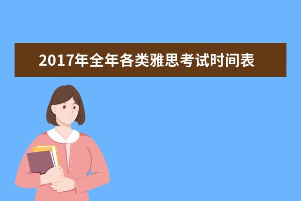 2017年全年各类雅思考试时间表及考试费用一览