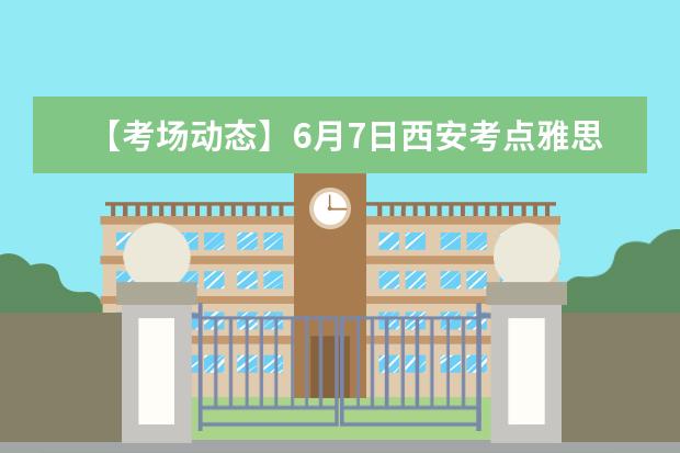 【考场动态】6月7日西安考点雅思口语考试时间提前