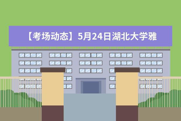 【考场动态】5月24日湖北大学雅思口语考试时间提前