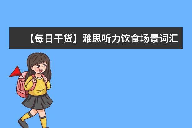 【每日干货】雅思听力饮食场景词汇，一起来学习一下