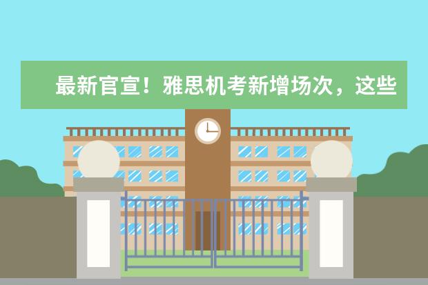 最新官宣！雅思机考新增场次，这些地区可举行纸笔考