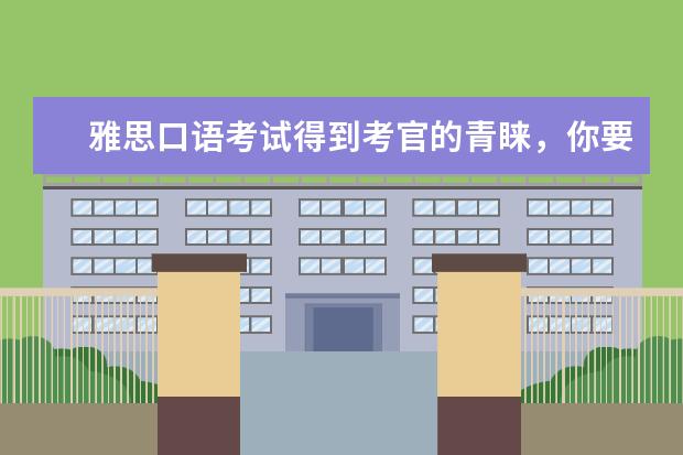 雅思口语考试得到考官的青睐，你要这样做！