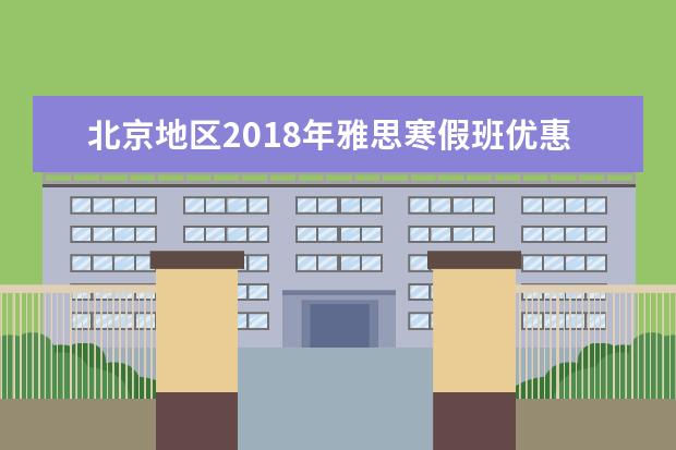 北京地区2018年雅思寒假班优惠活动列表