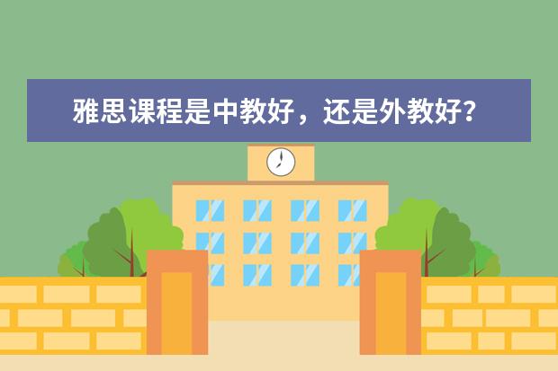 雅思课程是中教好，还是外教好？