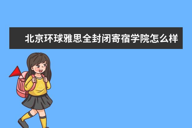 北京环球雅思全封闭寄宿学院怎么样？