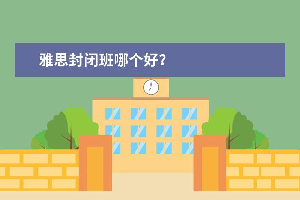 雅思封闭班哪个好？