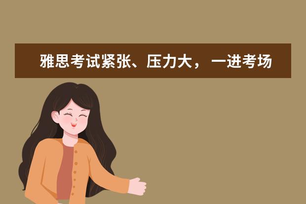 雅思考试紧张、压力大， 一进考场就emo？官方教你3招满血治愈