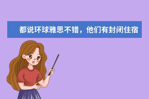 都说环球雅思不错，他们有封闭住宿课程吗