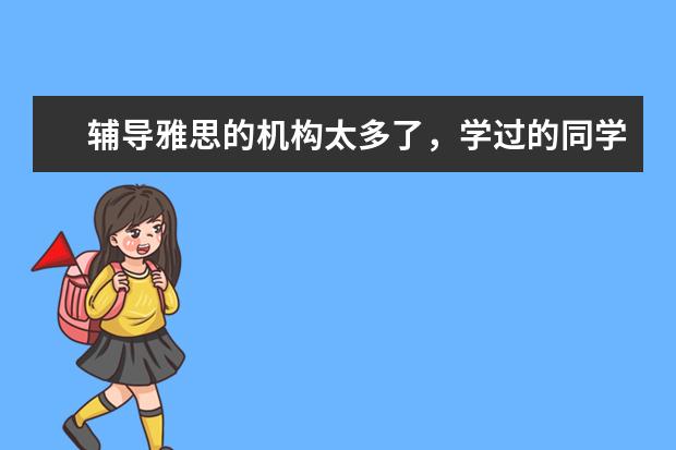 辅导雅思的机构太多了，学过的同学有没有好的机构推荐？