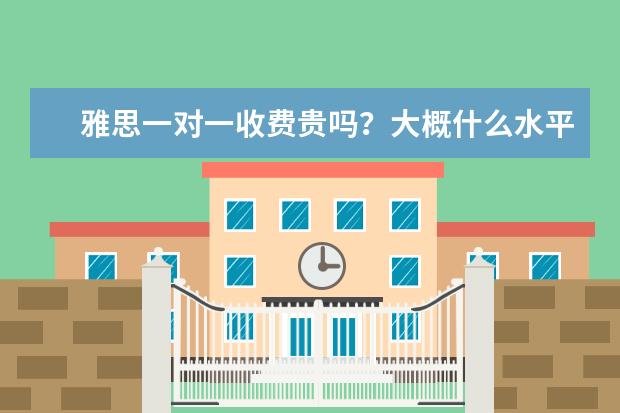 雅思一对一收费贵吗？大概什么水平
