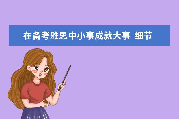 在备考雅思中小事成就大事  细节决定成败
