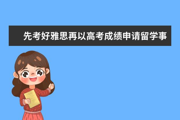 先考好雅思再以高考成绩申请留学事半功倍