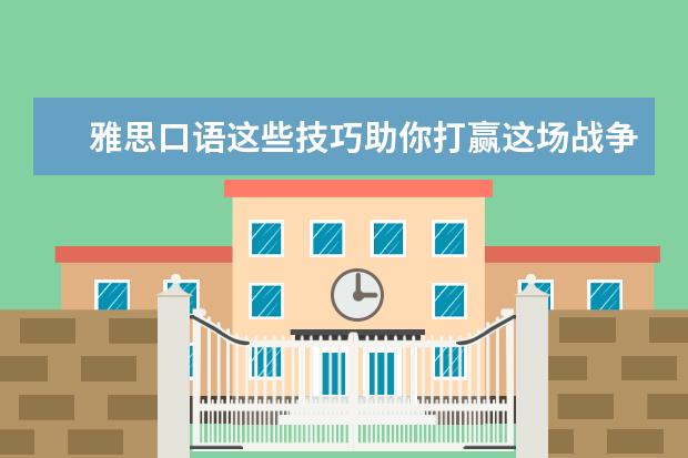 雅思口语这些技巧助你打赢这场战争！