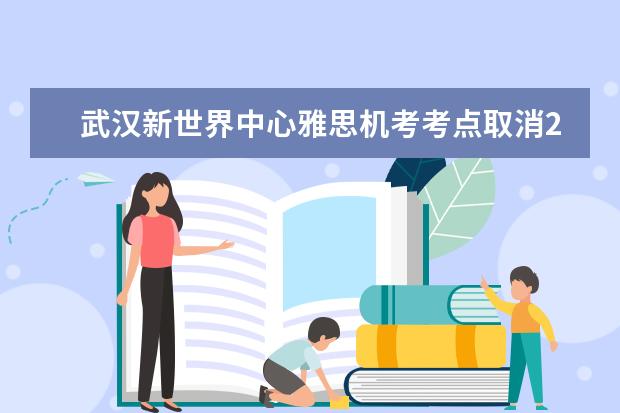 武汉新世界中心雅思机考考点取消2022年10月28日雅思考试