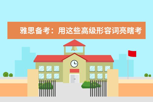雅思备考：用这些高级形容词亮瞎考官的眼