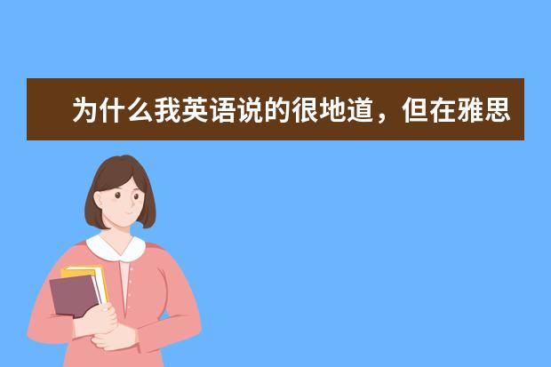 为什么我英语说的很地道，但在雅思口语考试中直接扣分了？