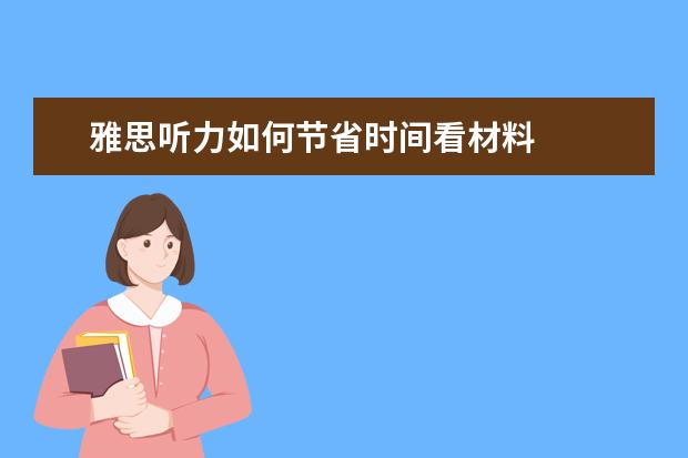 雅思听力如何节省时间看材料