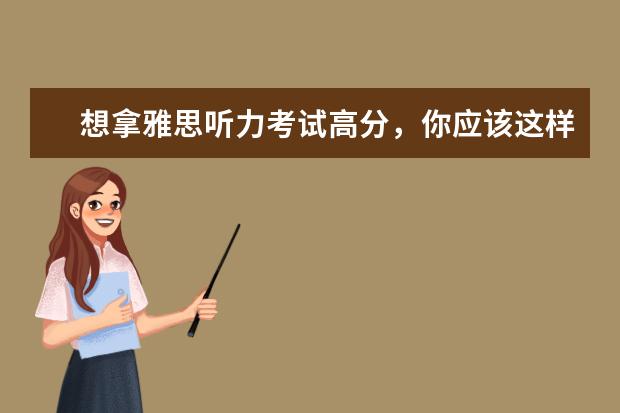 想拿雅思听力考试高分，你应该这样做！