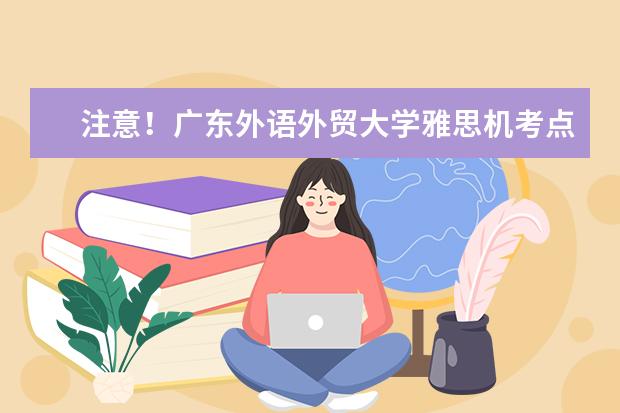 注意！广东外语外贸大学雅思机考点取消2022年10月15日雅思考试通知