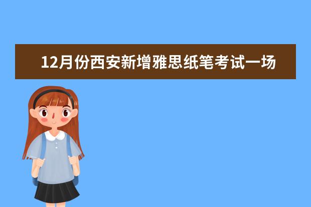 12月份西安新增雅思纸笔考试一场，已经开始报名