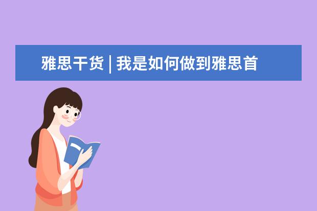 雅思干货 | 我是如何做到雅思首考拿到6.5分？