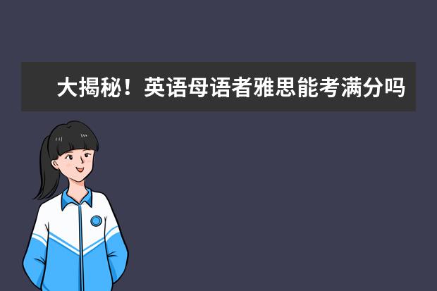 大揭秘！英语母语者雅思能考满分吗？