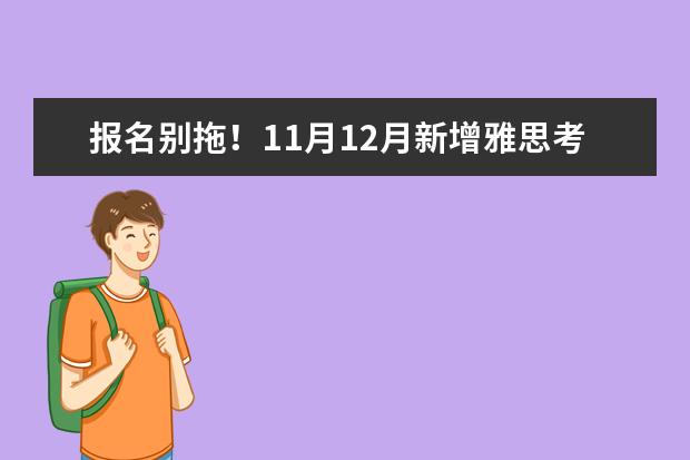 报名别拖！11月12月新增雅思考位！